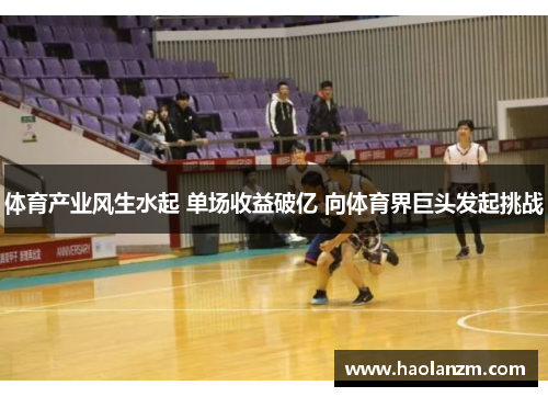 体育产业风生水起 单场收益破亿 向体育界巨头发起挑战