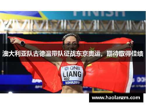 澳大利亚队古德温带队征战东京奥运，期待取得佳绩