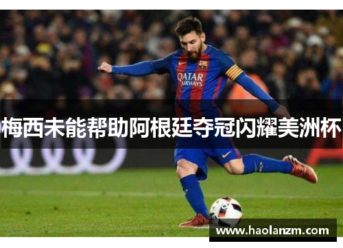 梅西未能帮助阿根廷夺冠闪耀美洲杯